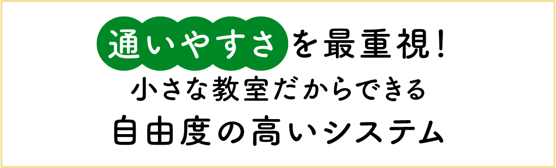 通いやすさを最重視！小さな教室だからできる自由度の高いシステム